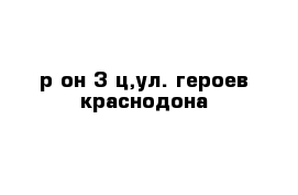 р-он 3-ц,ул. героев краснодона